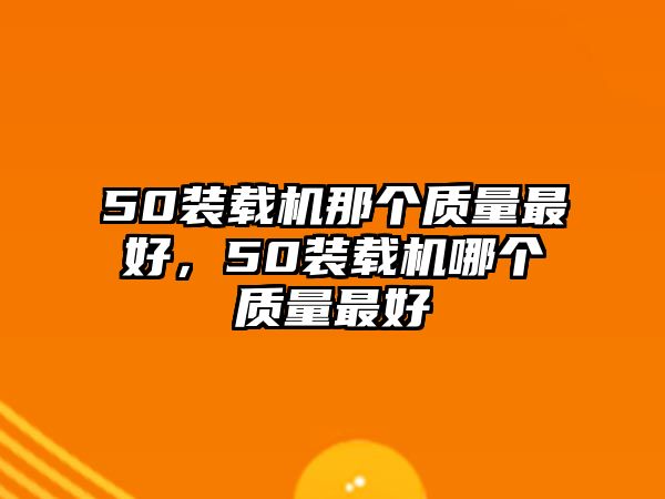 50裝載機那個質量最好，50裝載機哪個質量最好