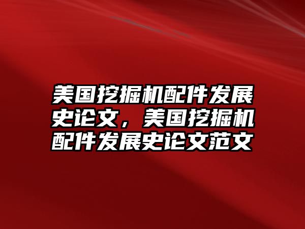 美國(guó)挖掘機(jī)配件發(fā)展史論文，美國(guó)挖掘機(jī)配件發(fā)展史論文范文