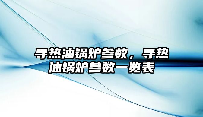 導熱油鍋爐參數，導熱油鍋爐參數一覽表