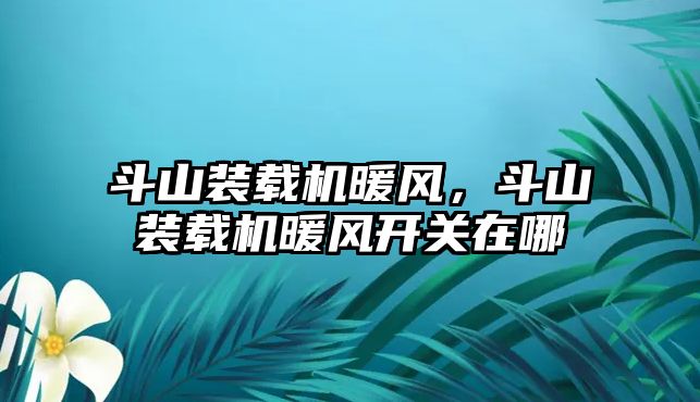 斗山裝載機暖風，斗山裝載機暖風開關在哪