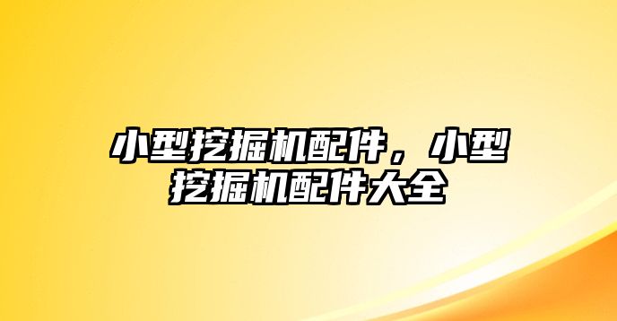 小型挖掘機配件，小型挖掘機配件大全