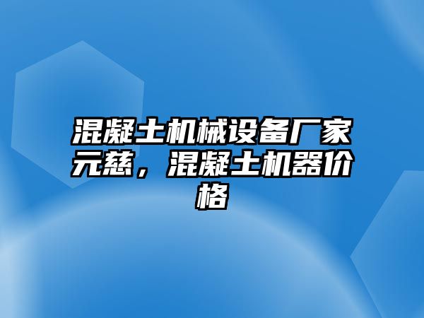 混凝土機械設(shè)備廠家元慈，混凝土機器價格