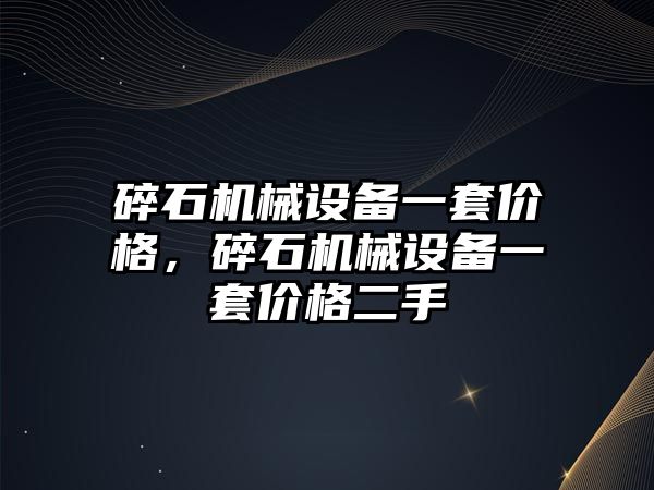 碎石機械設備一套價格，碎石機械設備一套價格二手