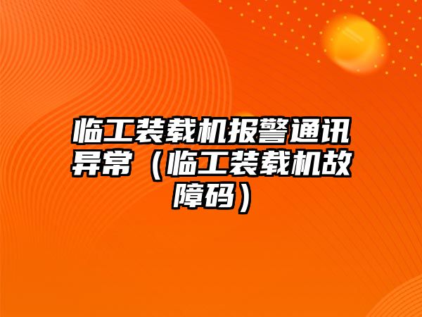 臨工裝載機報警通訊異常（臨工裝載機故障碼）