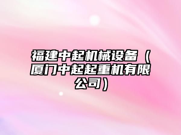 福建中起機械設(shè)備（廈門中起起重機有限公司）