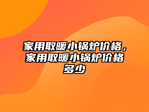 家用取暖小鍋爐價格，家用取暖小鍋爐價格多少