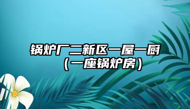 鍋爐廠二新區一屋一廚（一座鍋爐房）