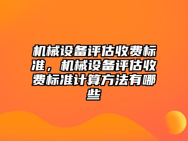 機械設備評估收費標準，機械設備評估收費標準計算方法有哪些