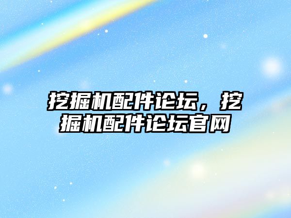 挖掘機配件論壇，挖掘機配件論壇官網