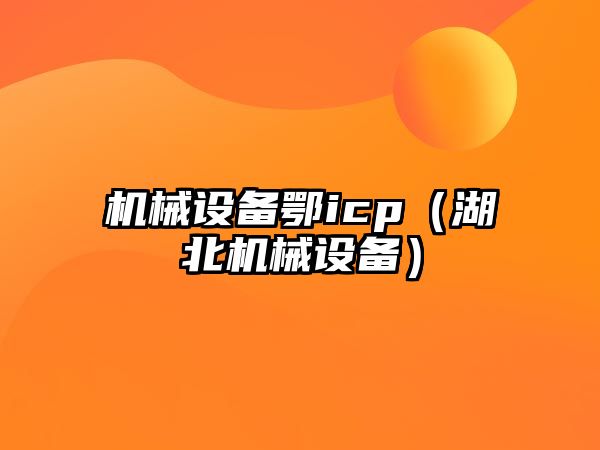 機械設備鄂icp（湖北機械設備）