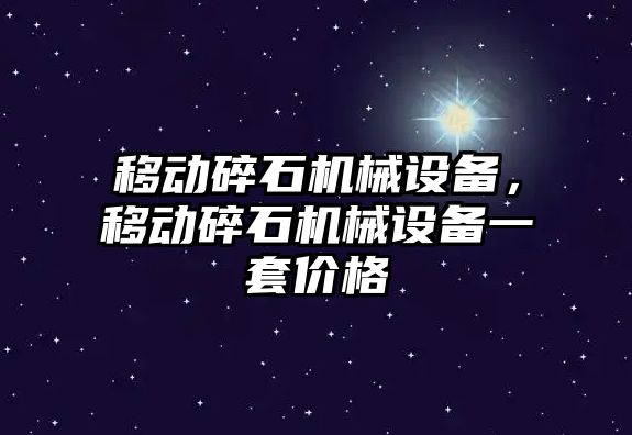 移動碎石機械設備，移動碎石機械設備一套價格