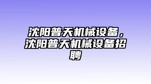 沈陽普天機械設備，沈陽普天機械設備招聘