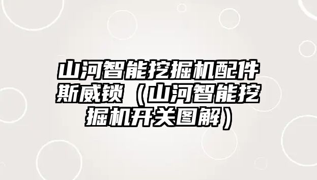 山河智能挖掘機配件斯威鎖（山河智能挖掘機開關圖解）