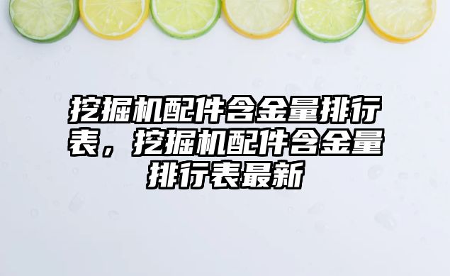 挖掘機配件含金量排行表，挖掘機配件含金量排行表最新