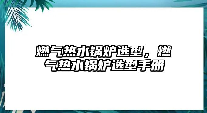 燃?xì)鉄崴仩t選型，燃?xì)鉄崴仩t選型手冊