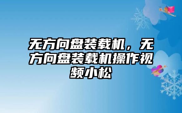 無方向盤裝載機，無方向盤裝載機操作視頻小松