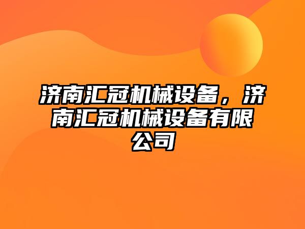 濟南匯冠機械設備，濟南匯冠機械設備有限公司