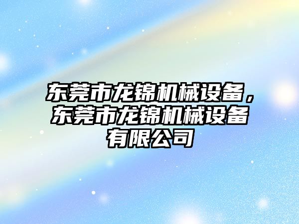 東莞市龍錦機械設備，東莞市龍錦機械設備有限公司