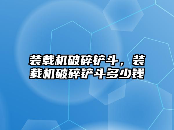 裝載機(jī)破碎鏟斗，裝載機(jī)破碎鏟斗多少錢