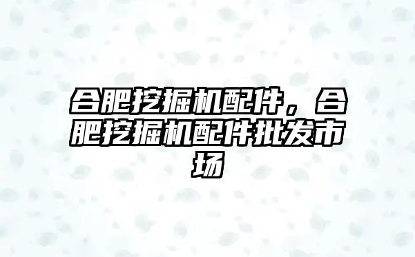 合肥挖掘機配件，合肥挖掘機配件批發市場