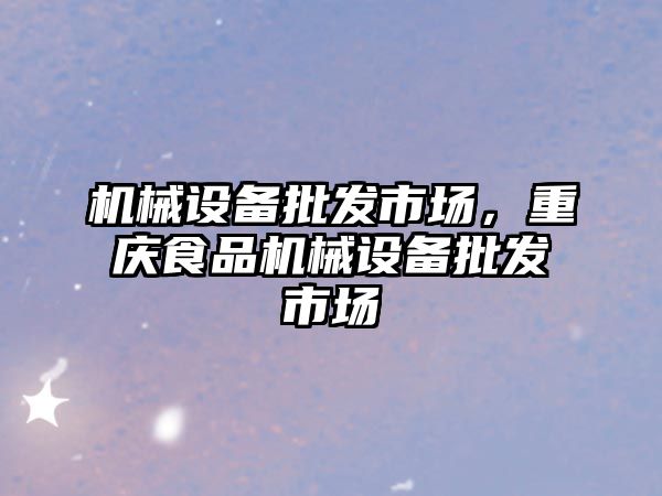 機械設備批發市場，重慶食品機械設備批發市場