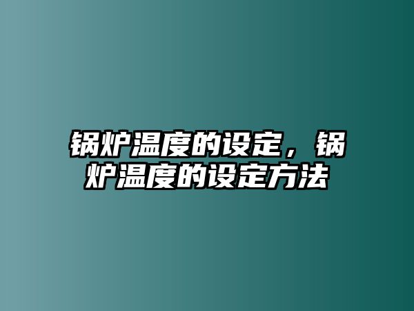 鍋爐溫度的設定，鍋爐溫度的設定方法