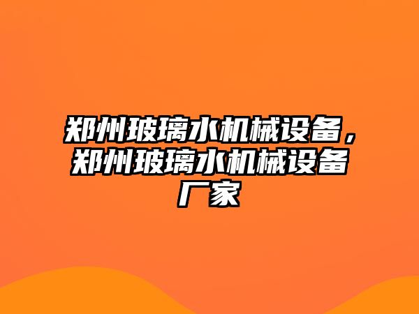 鄭州玻璃水機械設備，鄭州玻璃水機械設備廠家