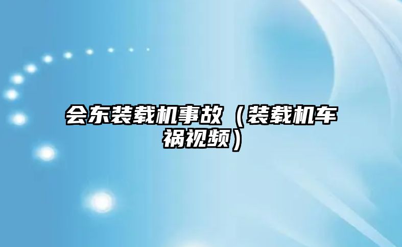 會東裝載機(jī)事故（裝載機(jī)車禍視頻）