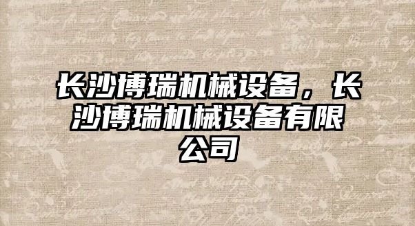 長沙博瑞機械設備，長沙博瑞機械設備有限公司