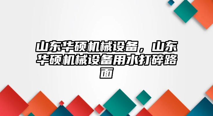 山東華碩機械設備，山東華碩機械設備用水打碎路面