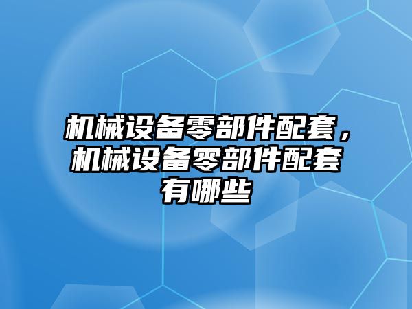 機械設備零部件配套，機械設備零部件配套有哪些