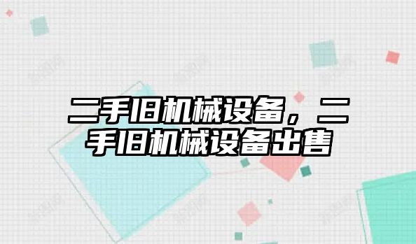 二手舊機械設備，二手舊機械設備出售