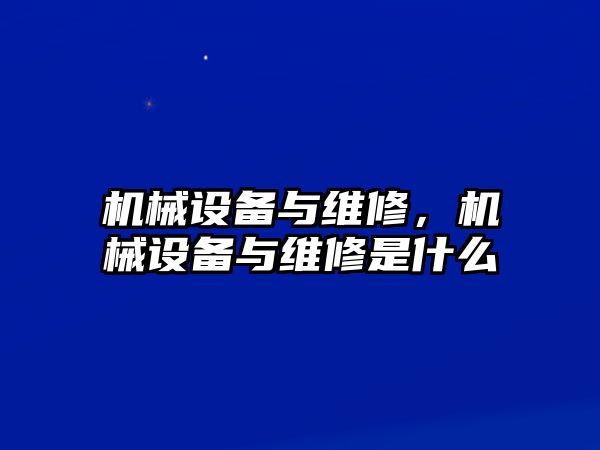 機(jī)械設(shè)備與維修，機(jī)械設(shè)備與維修是什么