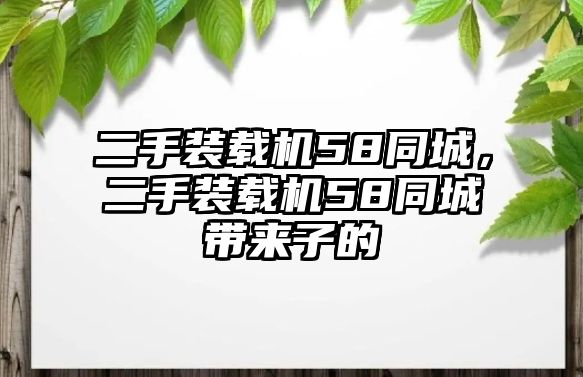 二手裝載機58同城，二手裝載機58同城帶來子的