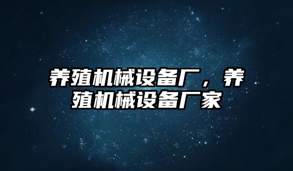 養(yǎng)殖機械設備廠，養(yǎng)殖機械設備廠家