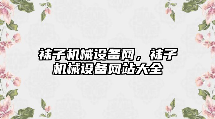 襪子機械設備網，襪子機械設備網站大全