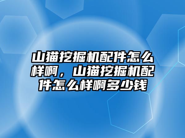 山貓挖掘機配件怎么樣啊，山貓挖掘機配件怎么樣啊多少錢