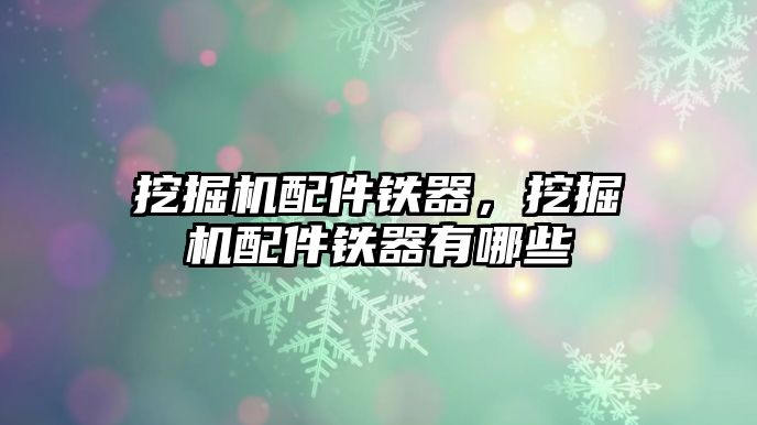 挖掘機配件鐵器，挖掘機配件鐵器有哪些