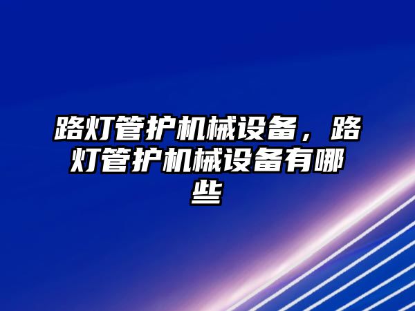 路燈管護機械設備，路燈管護機械設備有哪些