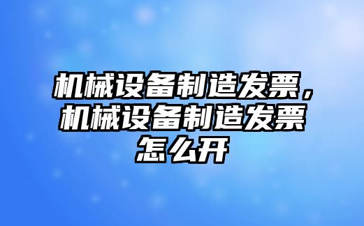 機(jī)械設(shè)備制造發(fā)票，機(jī)械設(shè)備制造發(fā)票怎么開