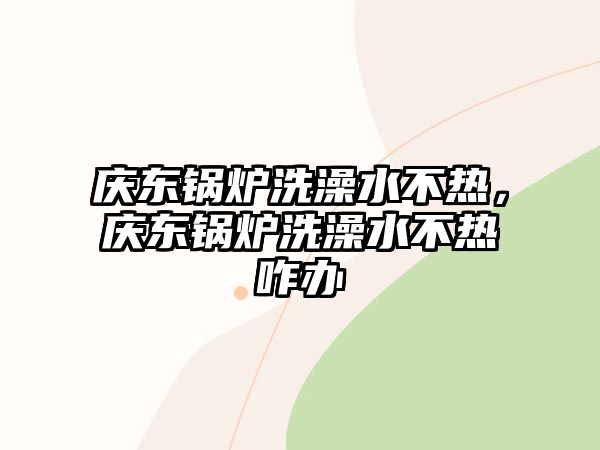 慶東鍋爐洗澡水不熱，慶東鍋爐洗澡水不熱咋辦