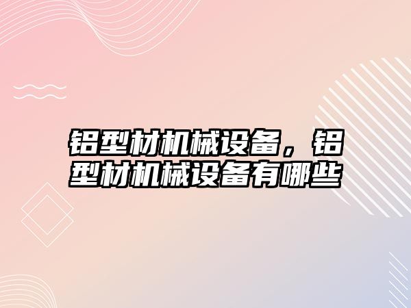 鋁型材機械設備，鋁型材機械設備有哪些