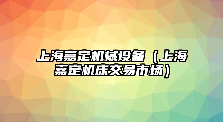 上海嘉定機(jī)械設(shè)備（上海嘉定機(jī)床交易市場）