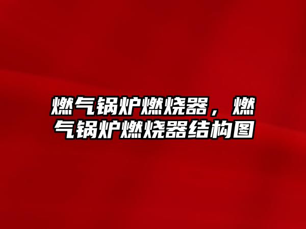 燃?xì)忮仩t燃燒器，燃?xì)忮仩t燃燒器結(jié)構(gòu)圖