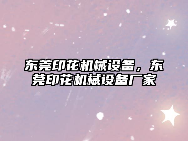 東莞印花機械設備，東莞印花機械設備廠家