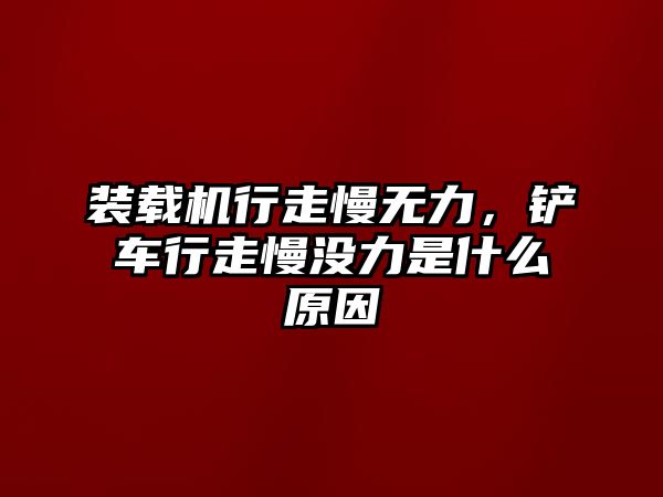 裝載機(jī)行走慢無力，鏟車行走慢沒力是什么原因