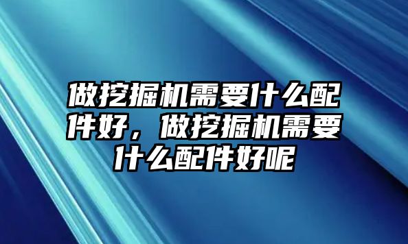 做挖掘機需要什么配件好，做挖掘機需要什么配件好呢