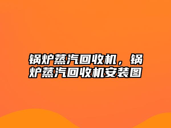 鍋爐蒸汽回收機，鍋爐蒸汽回收機安裝圖