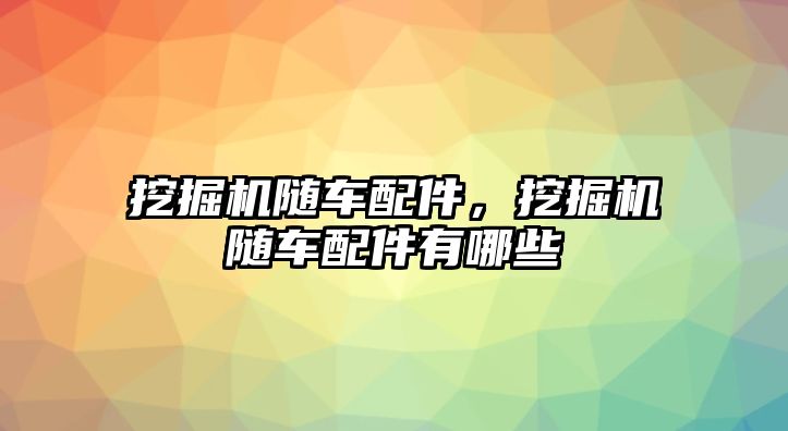 挖掘機(jī)隨車配件，挖掘機(jī)隨車配件有哪些