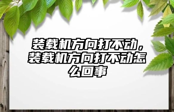 裝載機方向打不動，裝載機方向打不動怎么回事